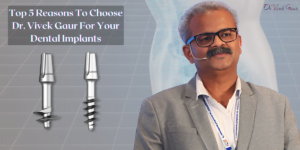 Read more about the article Top 5 Reasons To Choose Dr. Vivek Gaur For Your Dental Implants