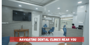 Read more about the article Navigating Dental Clinics Near You: What To Look For