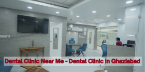 Read more about the article Dental Clinic Near Me – Dental Clinic In Ghaziabad