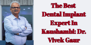 Read more about the article The Best Dental Implant Expert In Kaushambi: Dr. Vivek Gaur