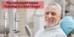 Read more about the article Full Mouth Dental Implants: Why Corticobasal® Implant Technology Is a Game-Changer