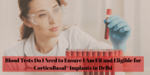 Read more about the article What Blood Tests Do I Need to Ensure I Am Fit and Eligible for CorticoBasal® Implants in Delhi?