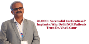 Read more about the article 25,000+ Successful CorticoBasal® Implants: Why Delhi NCR Patients Trust Dr. Vivek Gaur