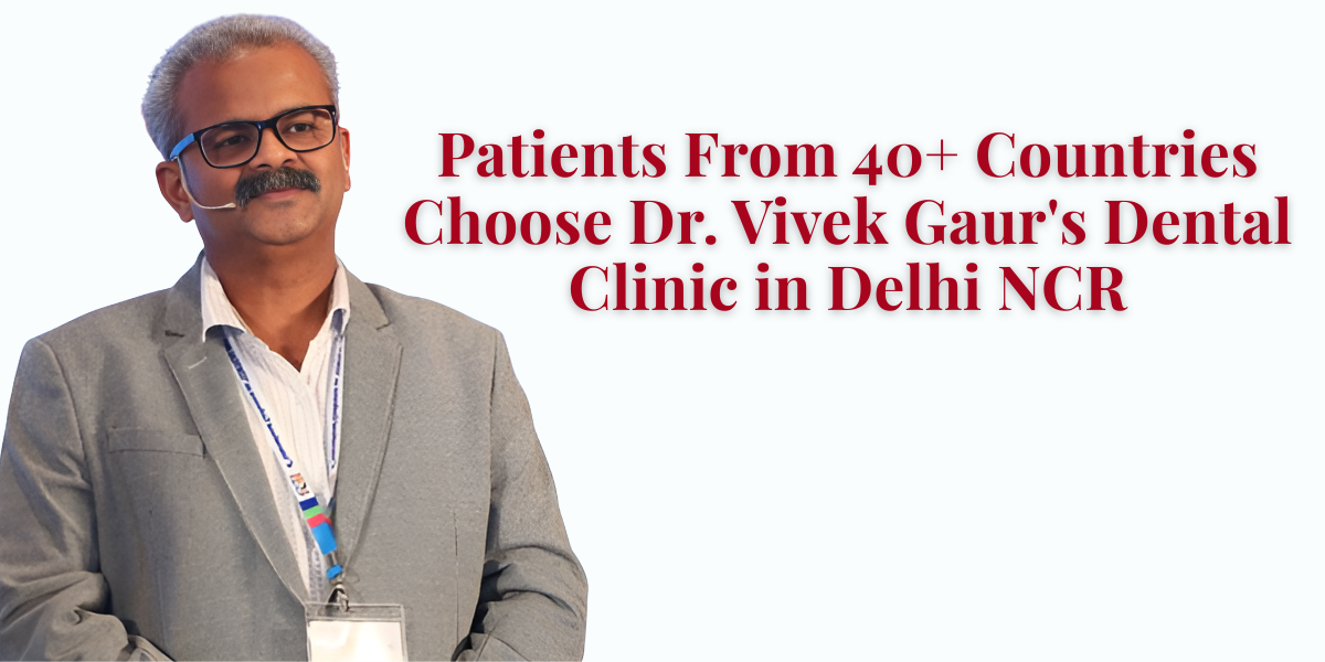 You are currently viewing Why Patients From 40+ Countries Choose Dr. Vivek Gaur’s Dental Clinic in Delhi NCR