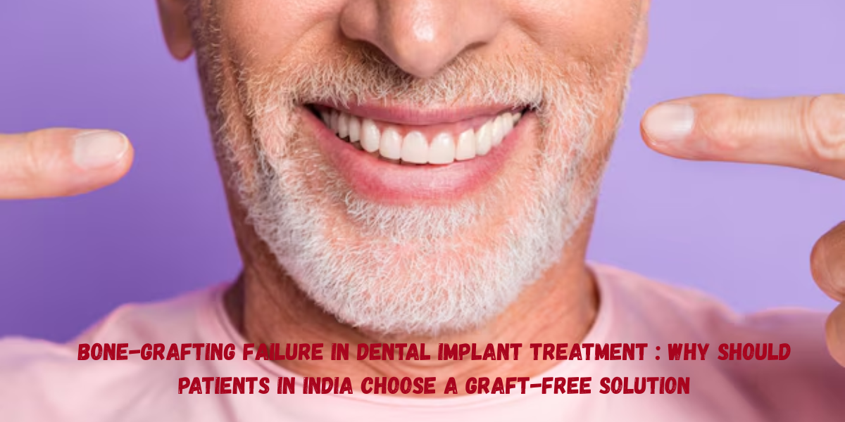 You are currently viewing Bone-Grafting FAILURE in Dental Implant Treatment : Why Should Patients in India Choose a Graft-Free Solution